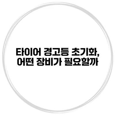 타이어 경고등 초기화, 어떤 장비가 필요할까?