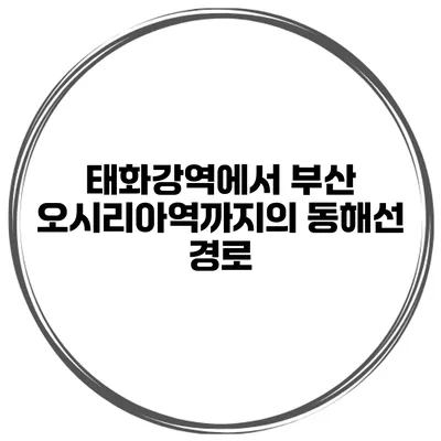 태화강역에서 부산 오시리아역까지의 동해선 경로