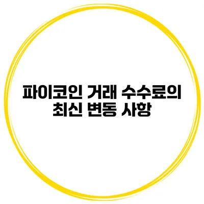 파이코인 거래 수수료의 최신 변동 사항