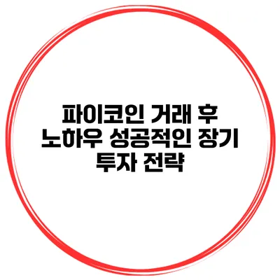 파이코인 거래 후 노하우 성공적인 장기 투자 전략