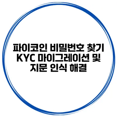 파이코인 비밀번호 찾기 KYC 마이그레이션 및 지문 인식 해결