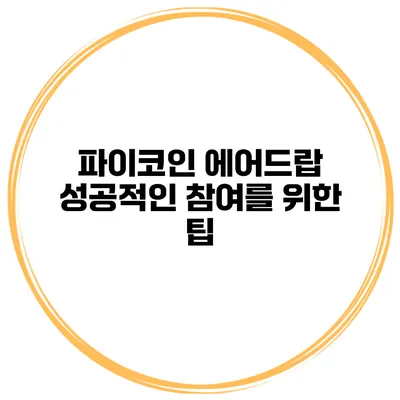 파이코인 에어드랍 성공적인 참여를 위한 팁