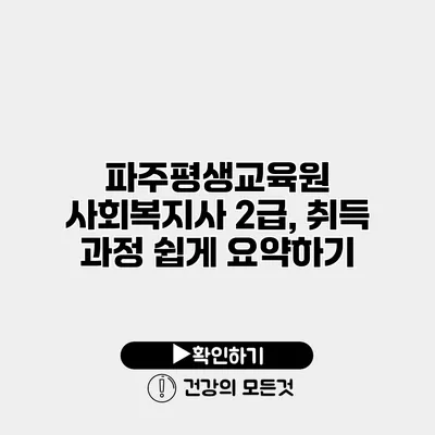 파주평생교육원 사회복지사 2급, 취득 과정 쉽게 요약하기