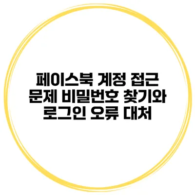 페이스북 계정 접근 문제 비밀번호 찾기와 로그인 오류 대처