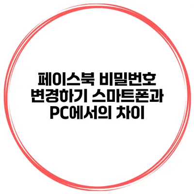 페이스북 비밀번호 변경하기 스마트폰과 PC에서의 차이