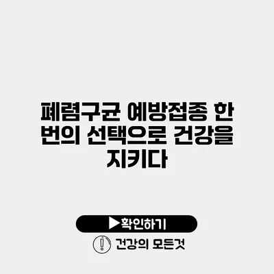 폐렴구균 예방접종 한 번의 선택으로 건강을 지키다