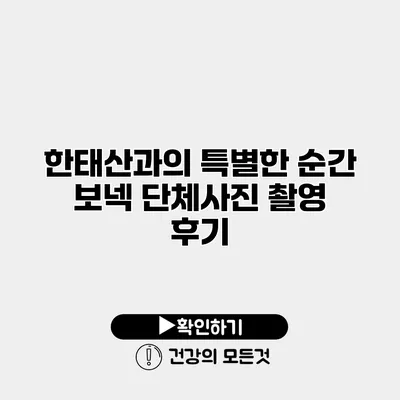 한태산과의 특별한 순간 보넥 단체사진 촬영 후기
