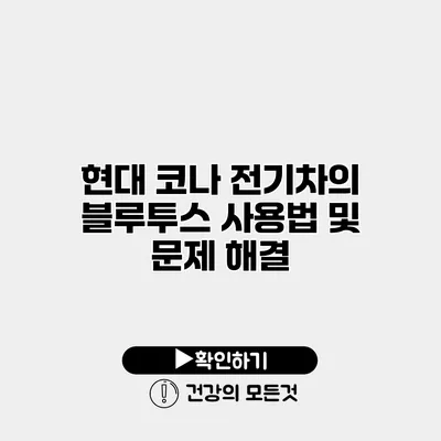 현대 코나 전기차의 블루투스 사용법 및 문제 해결