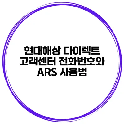현대해상 다이렉트 고객센터 전화번호와 ARS 사용법
