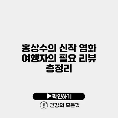 홍상수의 신작 영화 여행자의 필요 리뷰 총정리