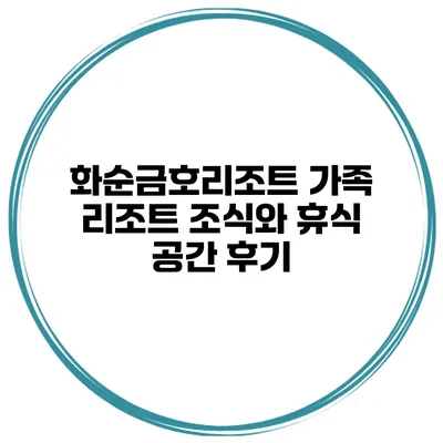 화순금호리조트 가족 리조트 조식와 휴식 공간 후기
